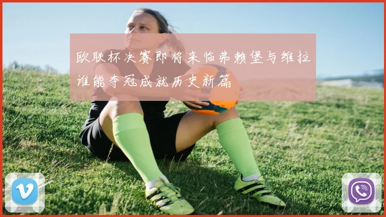 欧联杯决赛即将来临弗赖堡与维拉谁能夺冠成就历史新篇