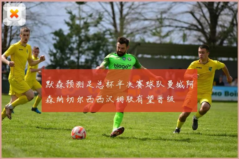 默森预测足总杯半决赛球队曼城阿森纳切尔西西汉姆联有望晋级