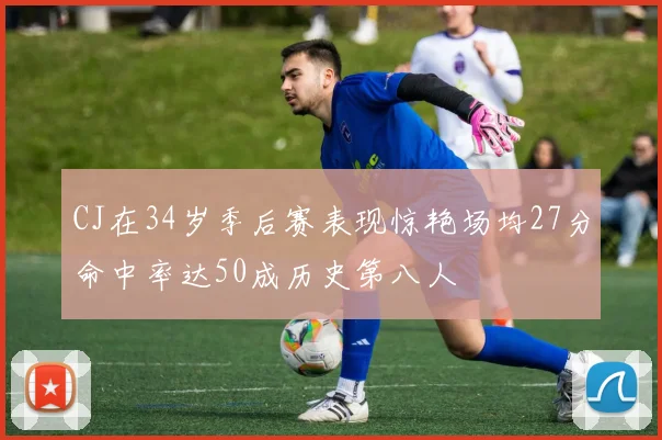 CJ在34岁季后赛表现惊艳场均27分命中率达50成历史第八人