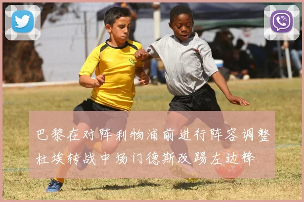 巴黎在对阵利物浦前进行阵容调整杜埃转战中场门德斯改踢左边锋