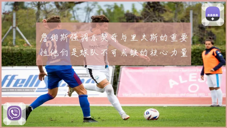 詹姆斯强调东契奇与里夫斯的重要性他们是球队不可或缺的核心力量