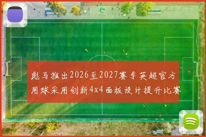彪马推出2026至2027赛季英超官方用球采用创新4x4面板设计提升比赛表现
