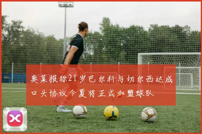 奥莱报称21岁巴尔科与切尔西达成口头协议今夏将正式加盟球队