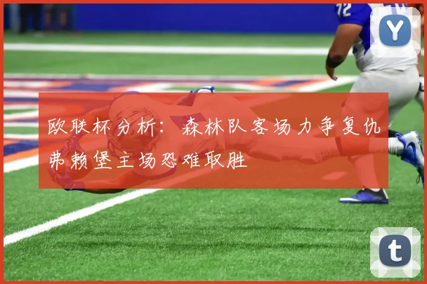 欧联杯分析：森林队客场力争复仇弗赖堡主场恐难取胜