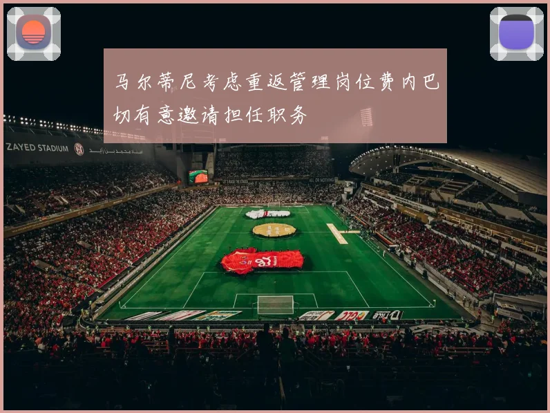 马尔蒂尼考虑重返管理岗位费内巴切有意邀请担任职务