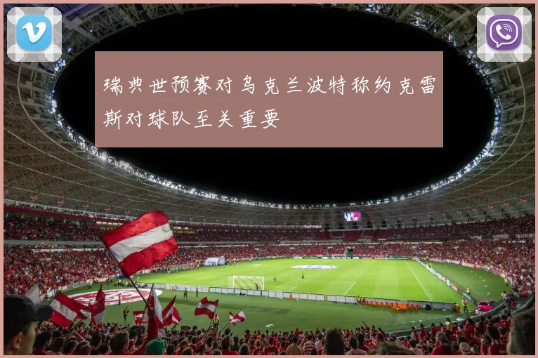 瑞典世预赛对乌克兰波特称约克雷斯对球队至关重要