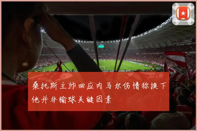 桑托斯主帅回应内马尔伤情称换下他并非输球关键因素