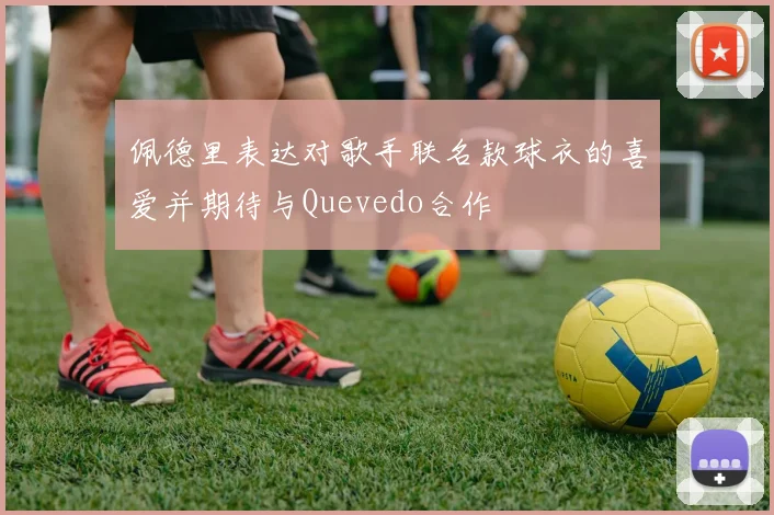 佩德里表达对歌手联名款球衣的喜爱并期待与Quevedo合作