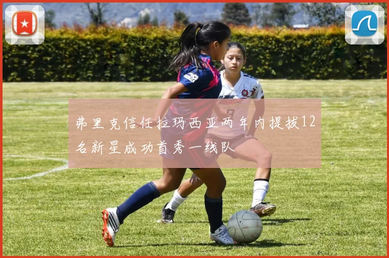 弗里克信任拉玛西亚两年内提拔12名新星成功首秀一线队