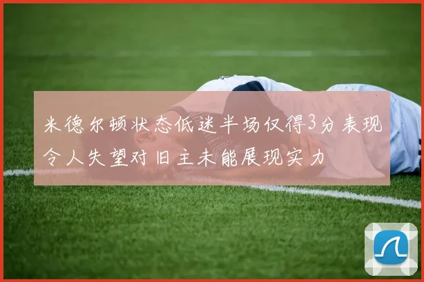 米德尔顿状态低迷半场仅得3分表现令人失望对旧主未能展现实力