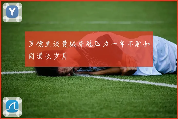 罗德里谈曼城夺冠压力一年不胜如同漫长岁月